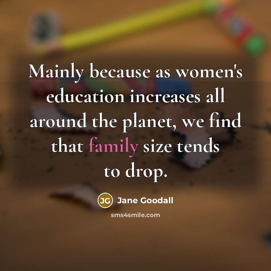 “Mainly because as women's education increases all around the planet,…” quote by Jane Goodall