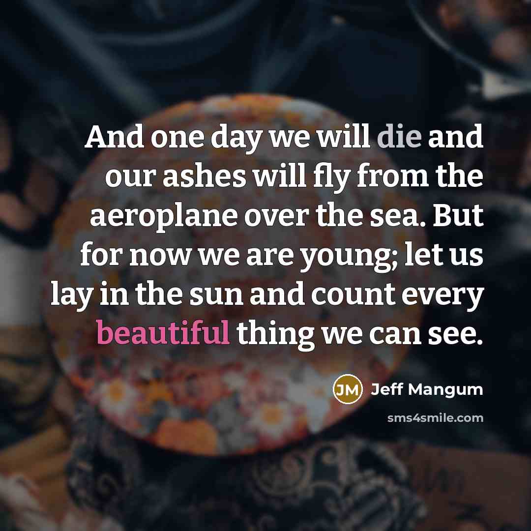“And one day we will die and our ashes will…” quote by Jeff Mangum