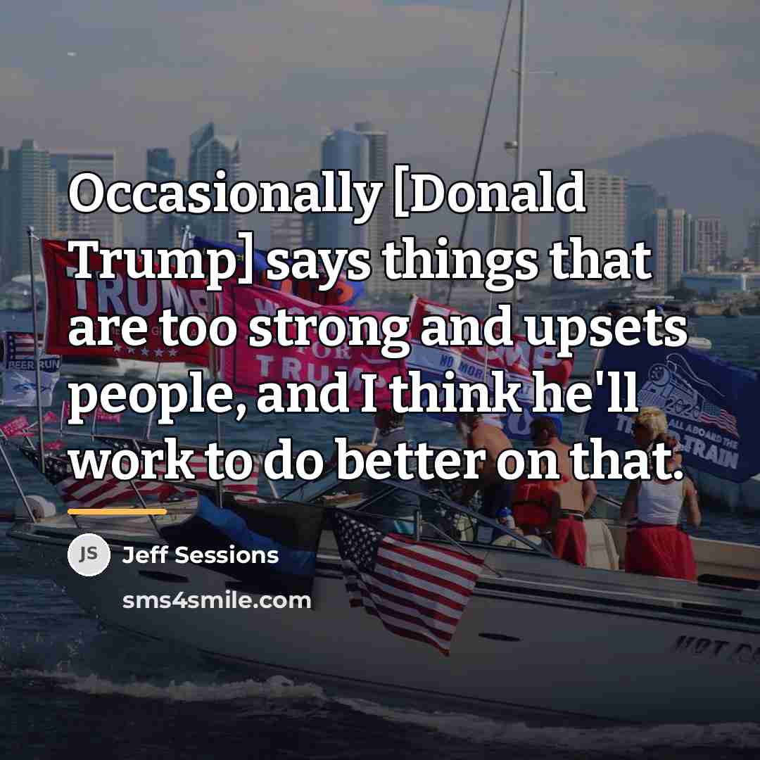 “Occasionally [Donald Trump] says things that are too strong and…” quote by Jeff Sessions