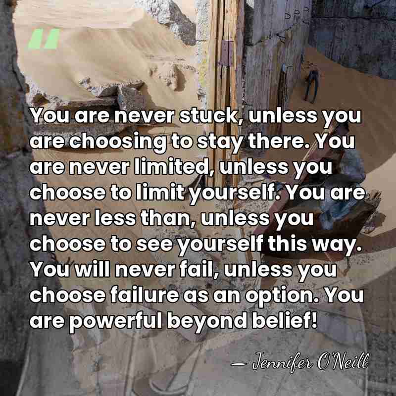 You are never stuck, unless you are choosing to stay there. You&hellip; - Jennifer O'Neill