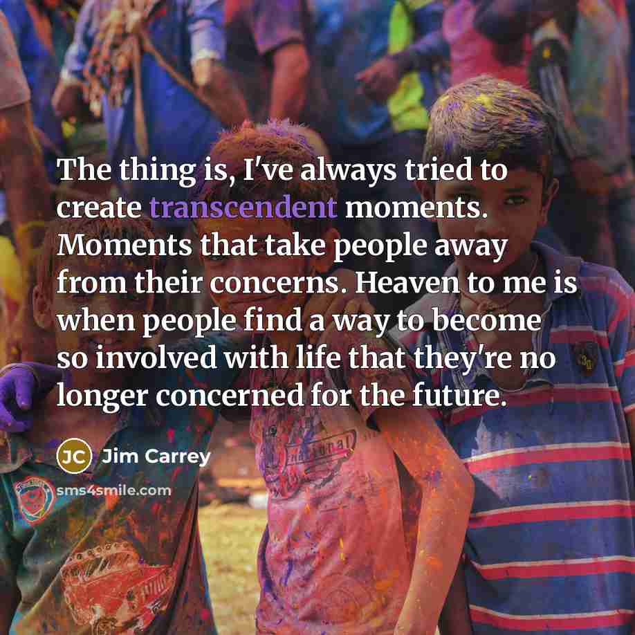 “The thing is, I've always tried to create transcendent moments.…” quote by Jim Carrey
