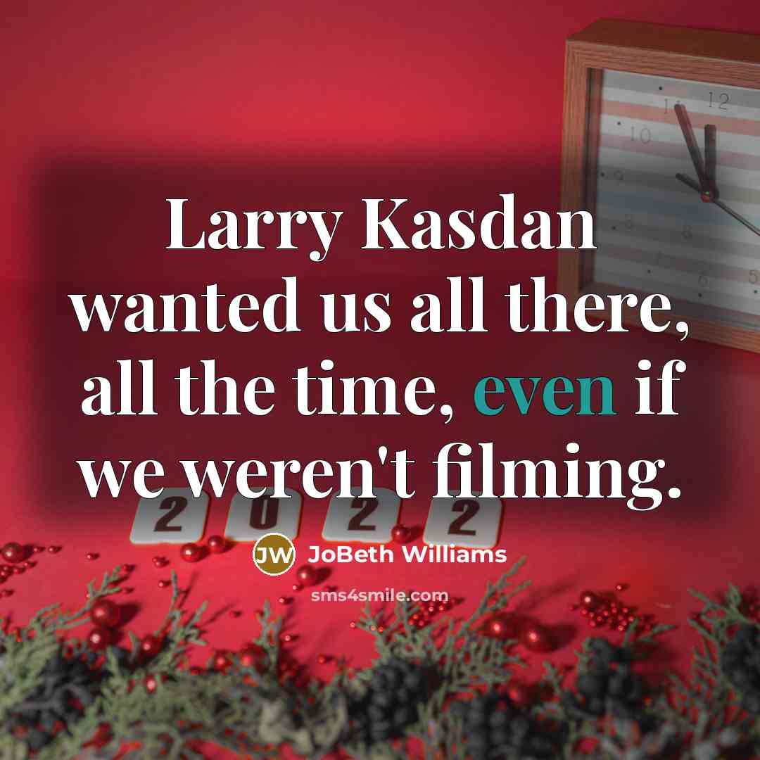 “Larry Kasdan wanted us all there, all the time, even…” quote by JoBeth Williams
