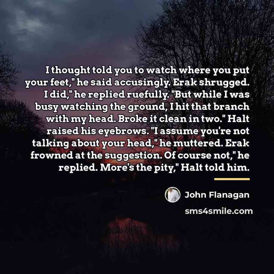 “I thought told you to watch where you put your…” quote by John Flanagan
