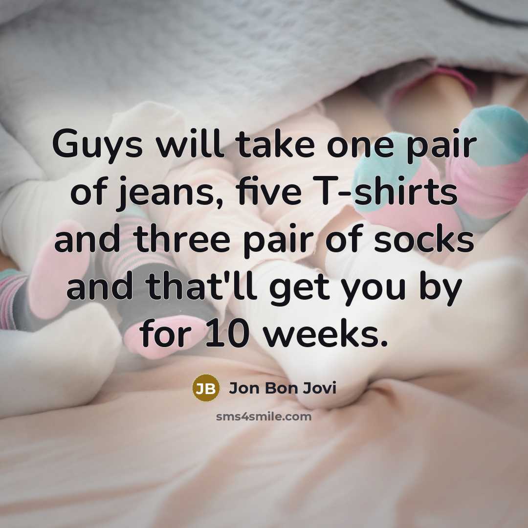 “Guys will take one pair of jeans, five T-shirts and…” quote by Jon Bon Jovi