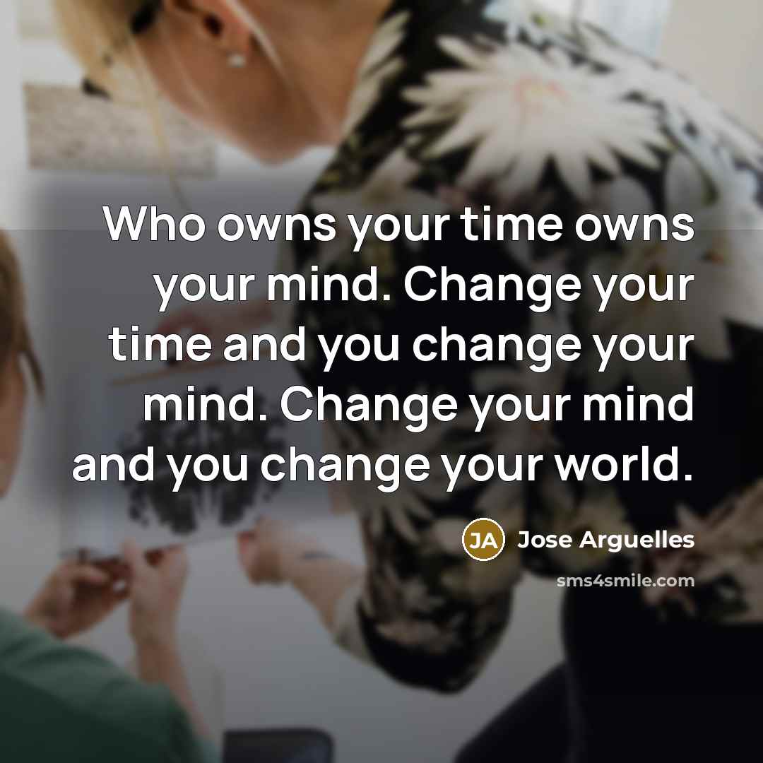 “Who owns your time owns your mind. Change your time…” quote by Jose Arguelles
