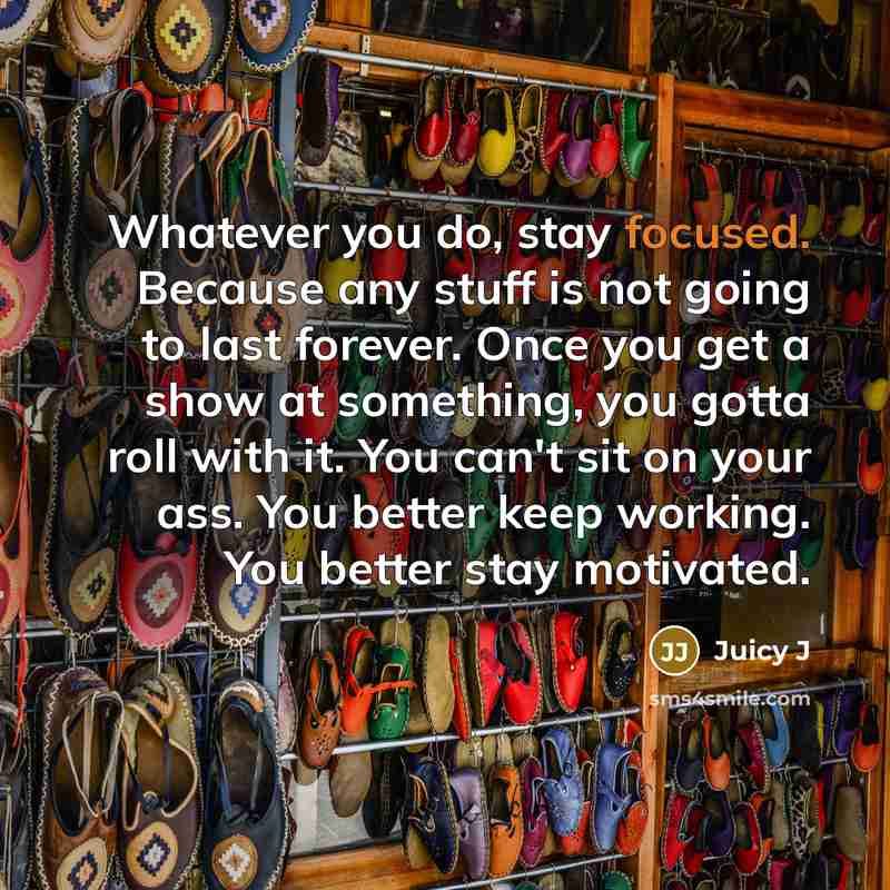 “Whatever you do, stay focused. Because any stuff is not…” quote by Juicy J