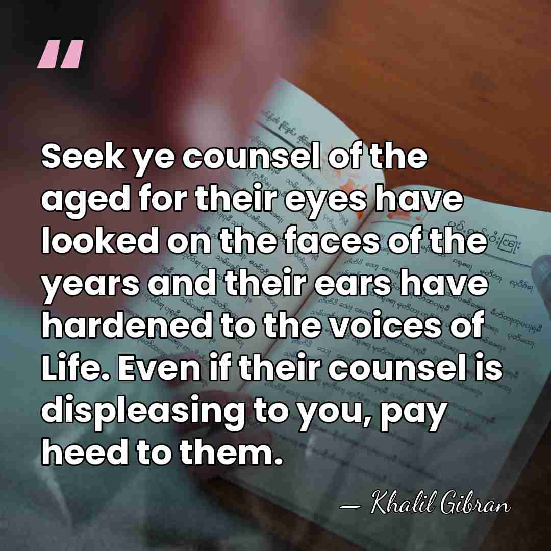 Seek ye counsel of the aged for their eyes have looked on&hellip; - Khalil Gibran