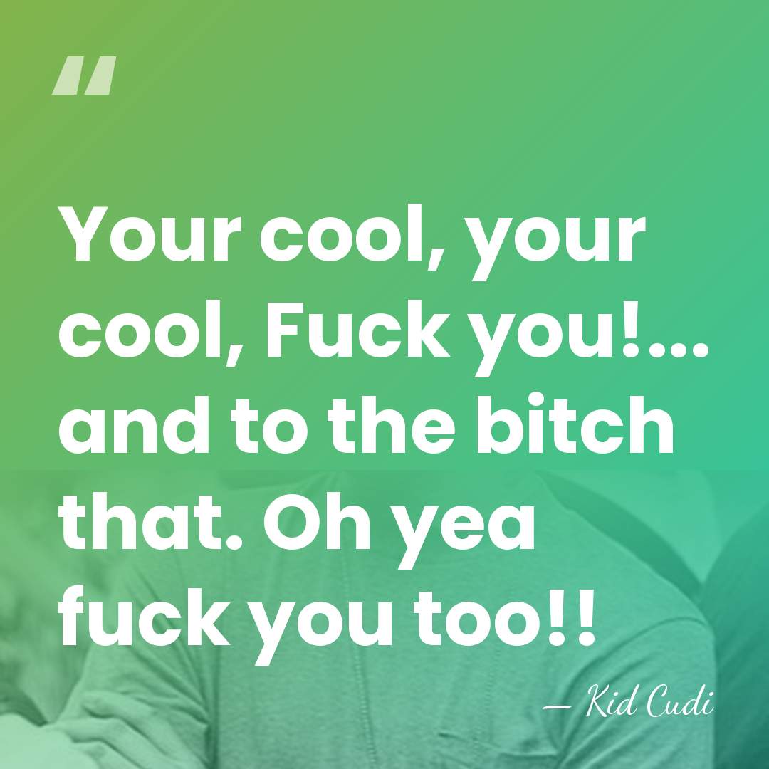 Your cool, your cool, Fuck you!... and to the bitch that. Oh&hellip; - Kid Cudi