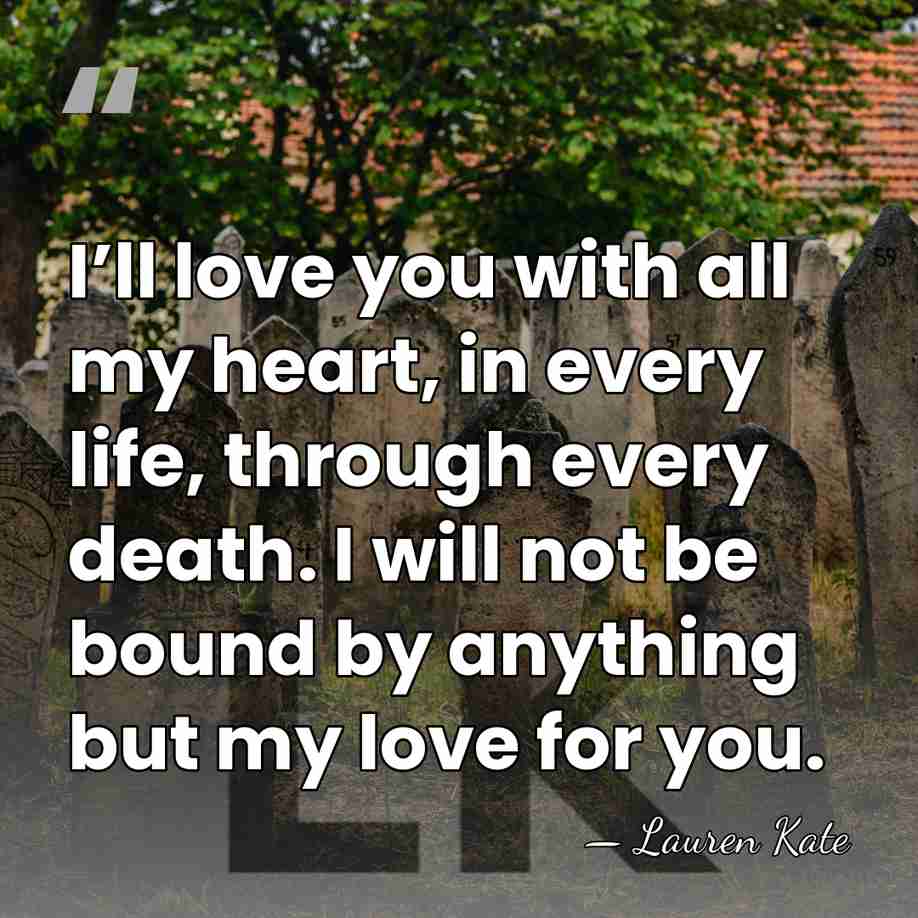 I’ll love you with all my heart, in every life, through every&hellip; - Lauren Kate