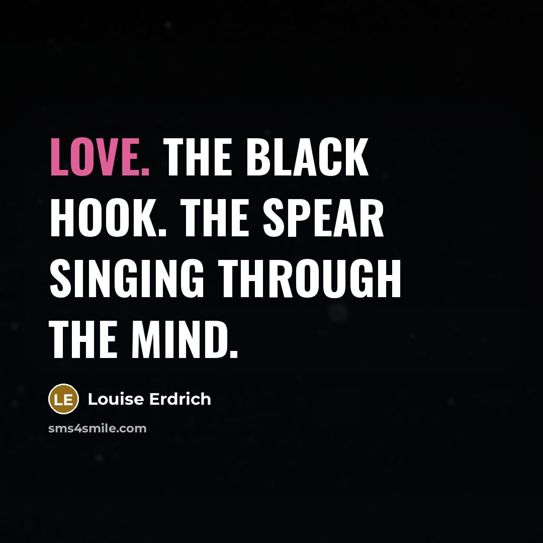 “Love. The black hook. The spear singing through the mind.…” quote by Louise Erdrich