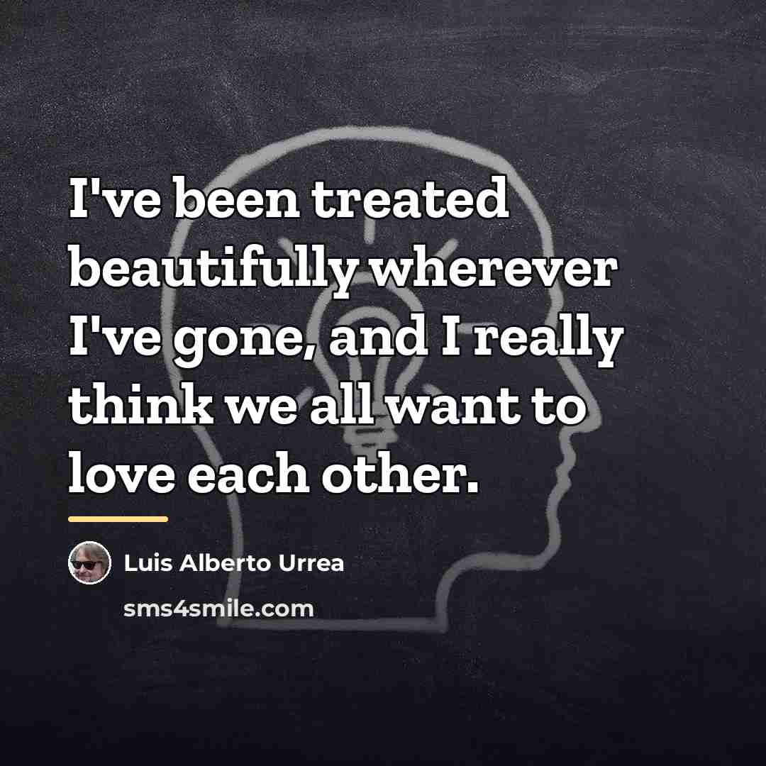 “I've been treated beautifully wherever I've gone, and I really…” quote by Luis Alberto Urrea