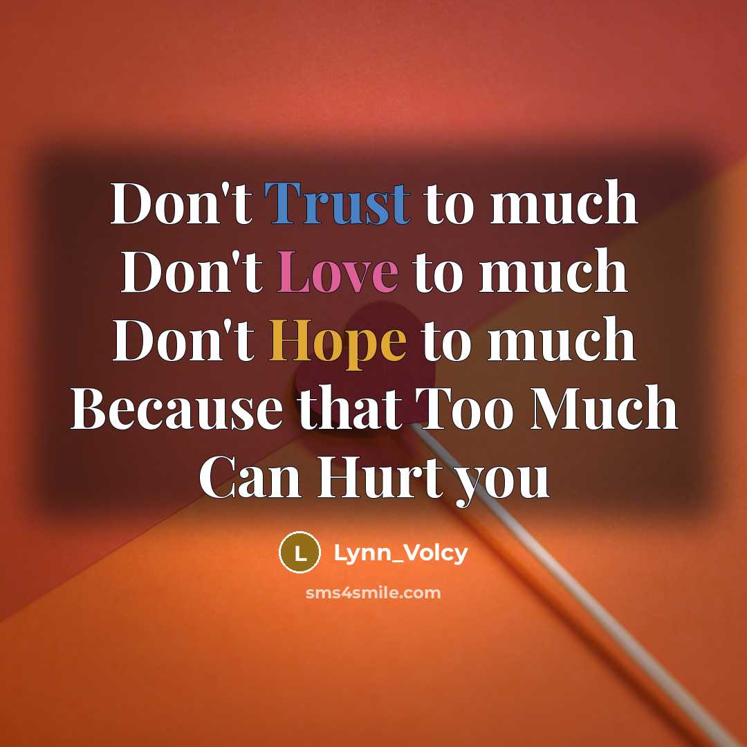 “Don't Trust to much Don't Love to much Don't Hope to much Because that Too Much Can Hurt you” quote by Lynn_Volcy