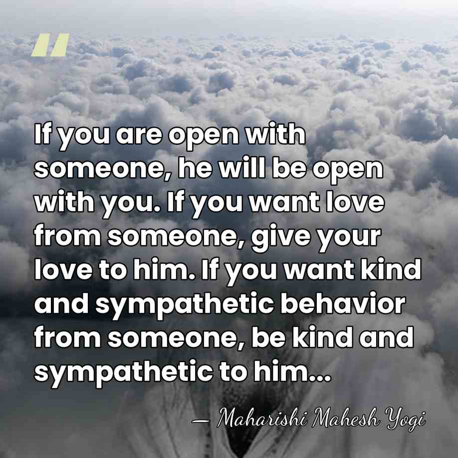 If you are open with someone, he will be open with you.&hellip; - Maharishi Mahesh Yogi