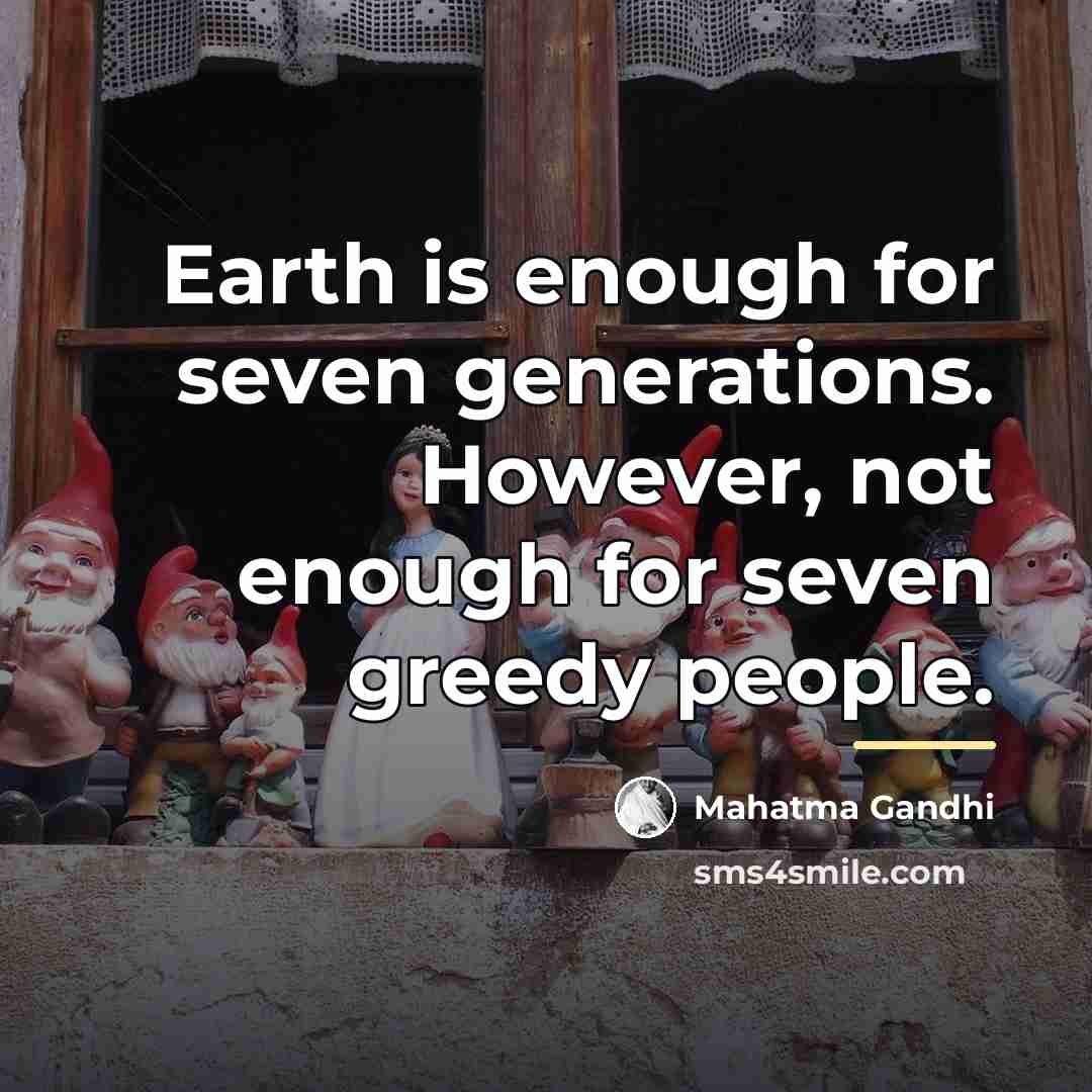 “Earth is enough for seven generations. However, not enough for…” quote by Mahatma Gandhi