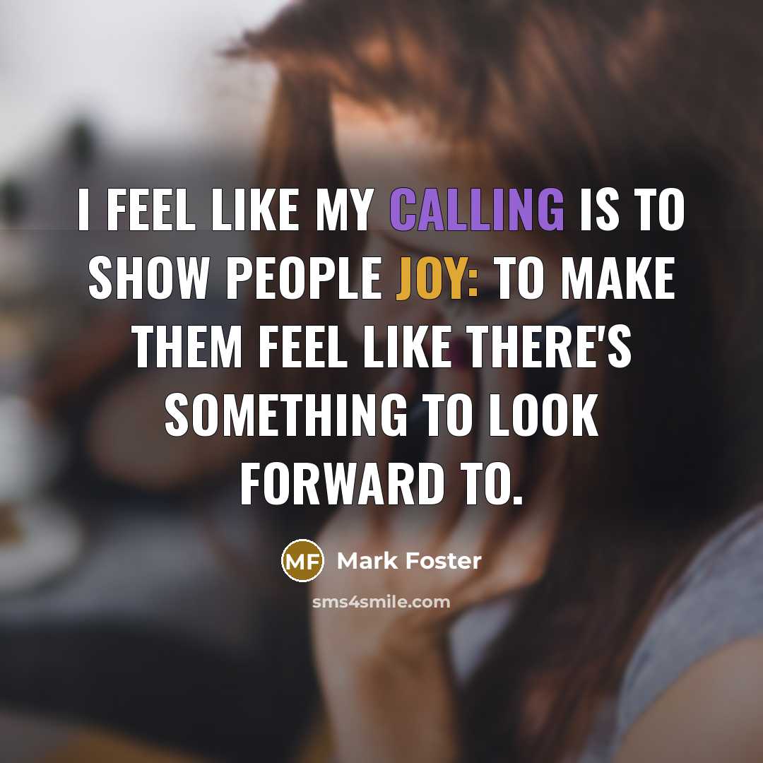 “I feel like my calling is to show people joy: to make them feel like there's something to look forward to.” quote by Mark Foster