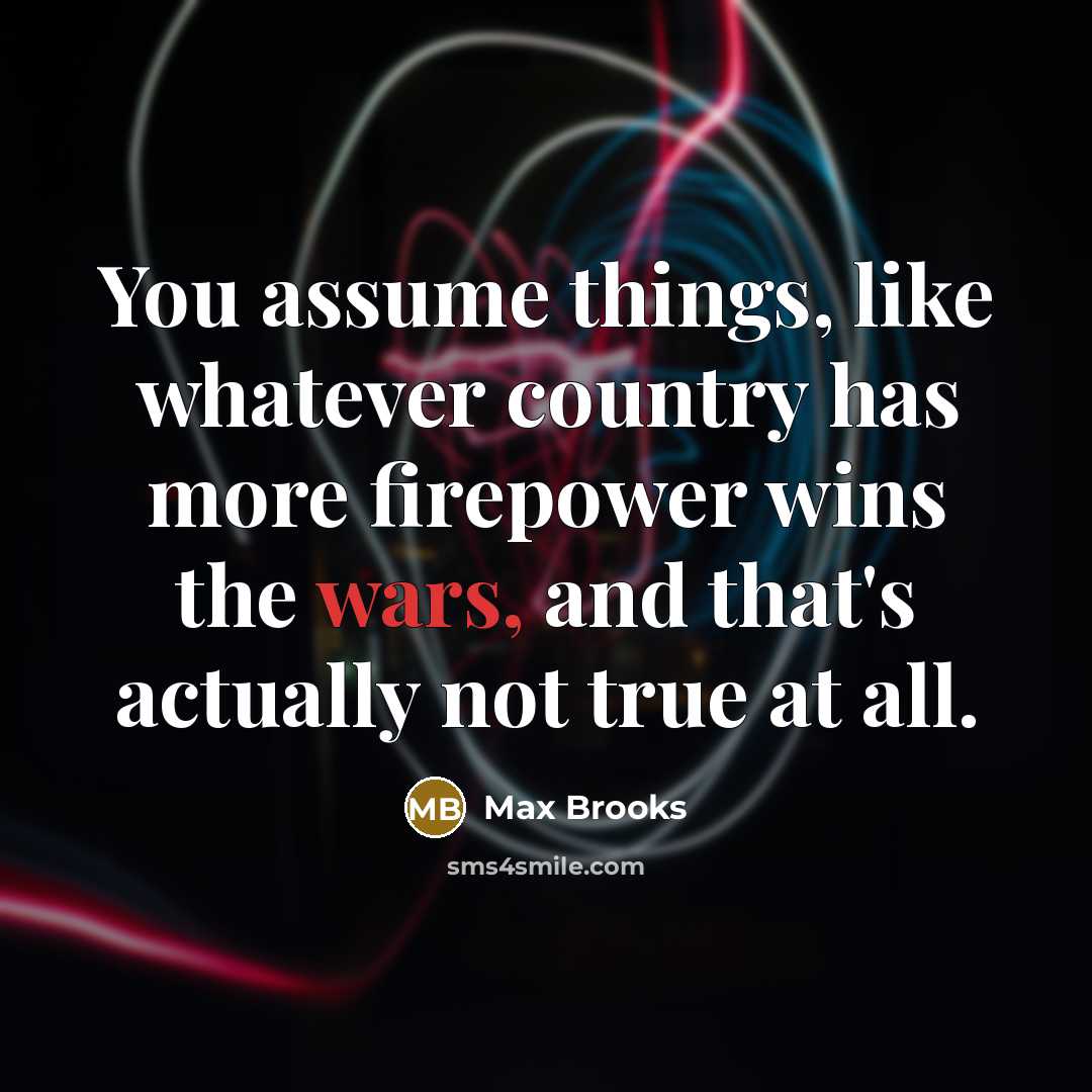 “You assume things, like whatever country has more firepower wins…” quote by Max Brooks