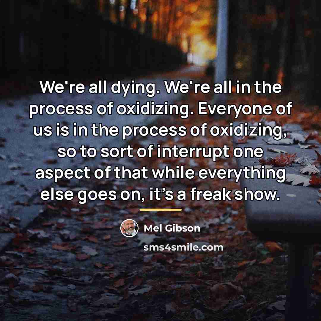 “We're all dying. We're all in the process of oxidizing.…” quote by Mel Gibson