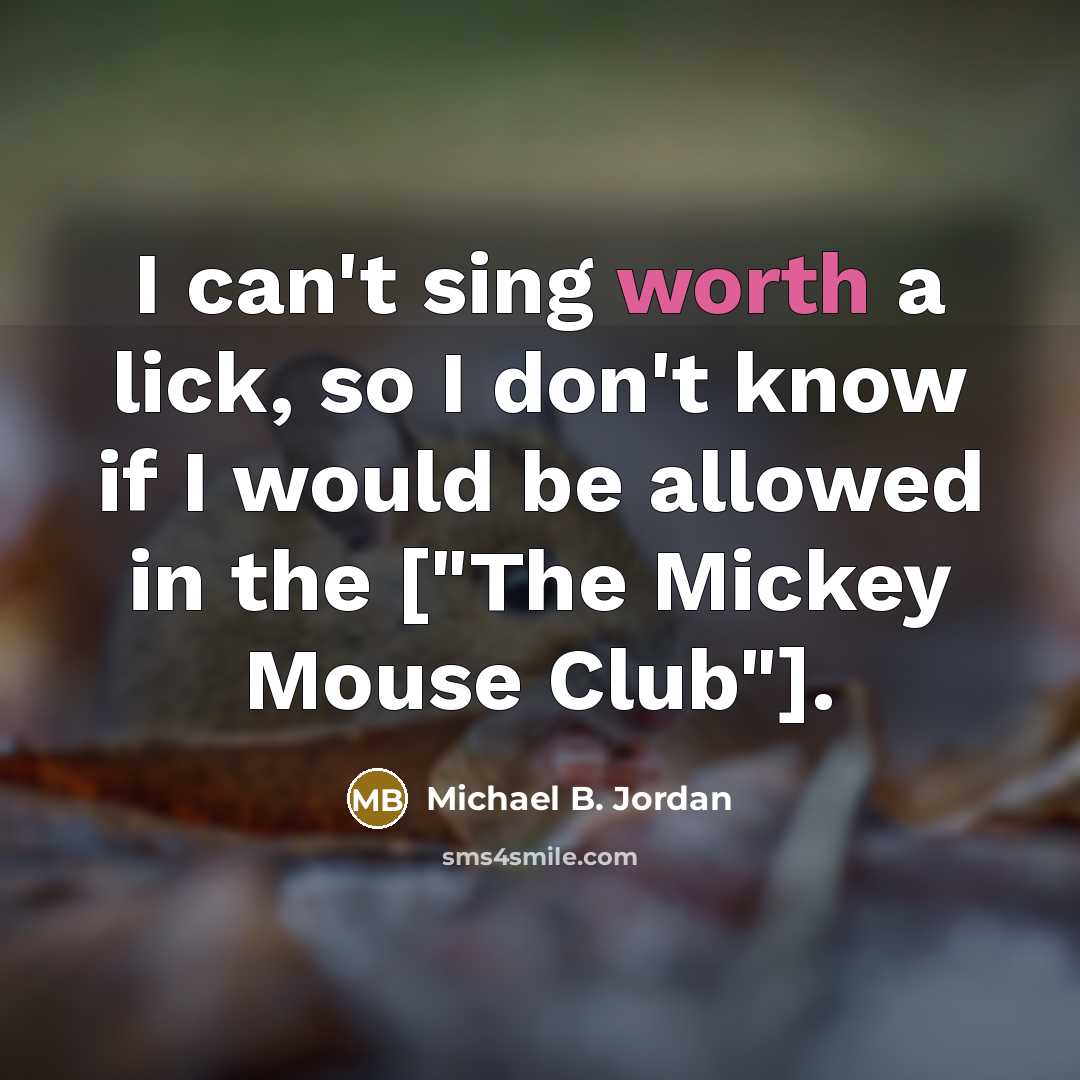 “I can't sing worth a lick, so I don't know if I would be allowed in the ["The Mickey Mouse Club"].” quote by Michael B. Jordan