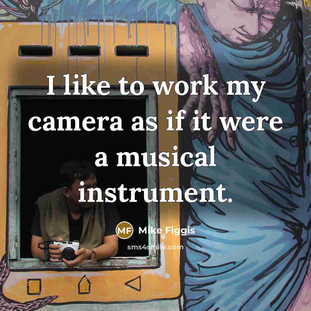 “I like to work my camera as if it were a musical instrument.” quote by Mike Figgis