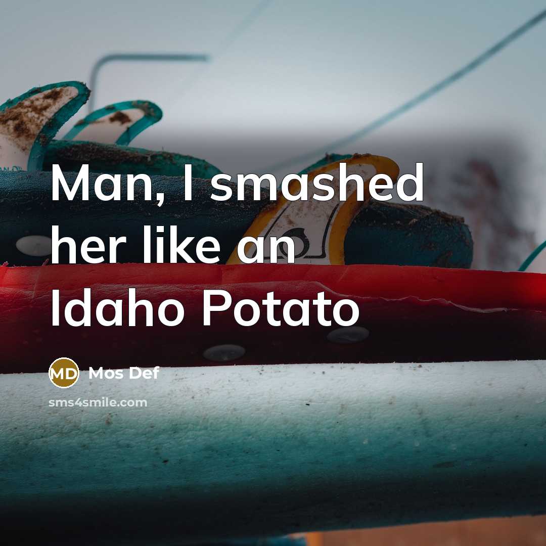 “Man, I smashed her like an Idaho Potato…” quote by Mos Def