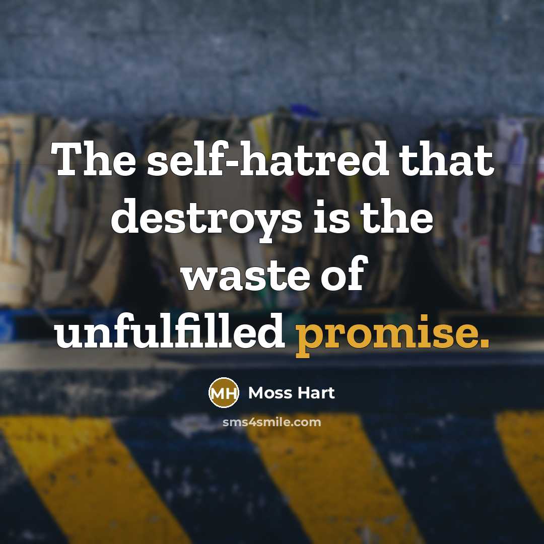 “The self-hatred that destroys is the waste of unfulfilled promise.…” quote by Moss Hart