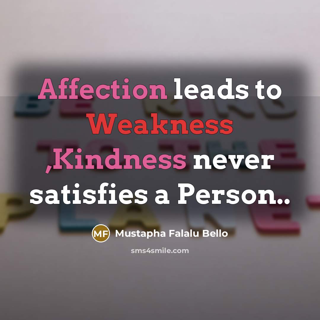 “Affection leads to Weakness ,Kindness never satisfies a Person..” quote by Mustapha Falalu Bello
