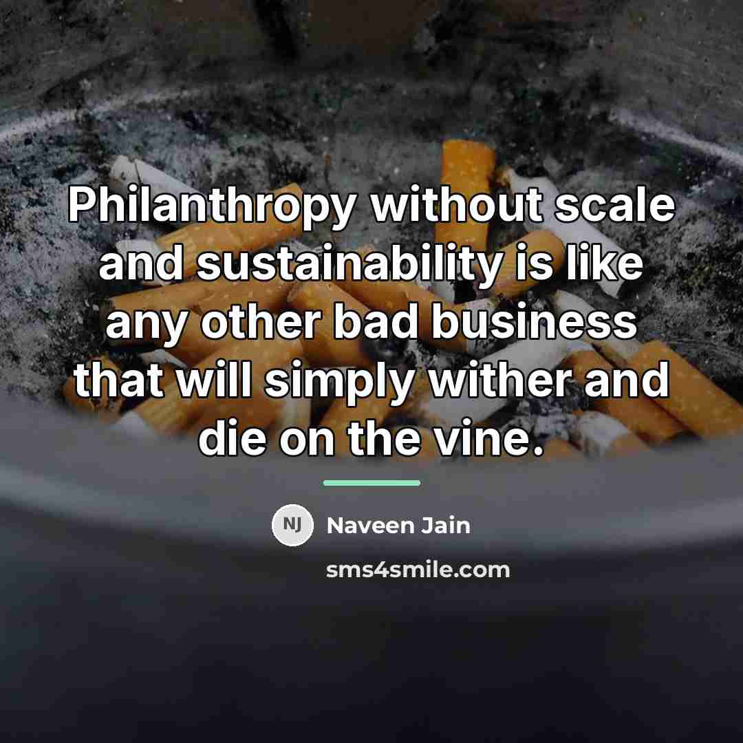 “Philanthropy without scale and sustainability is like any other bad…” quote by Naveen Jain