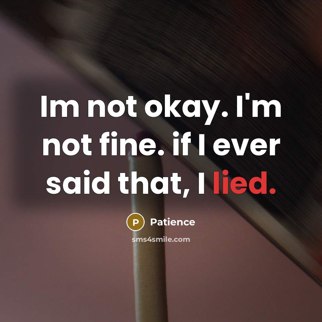 “Im not okay. I'm not fine. if I ever said that, I lied.” quote by Patience
