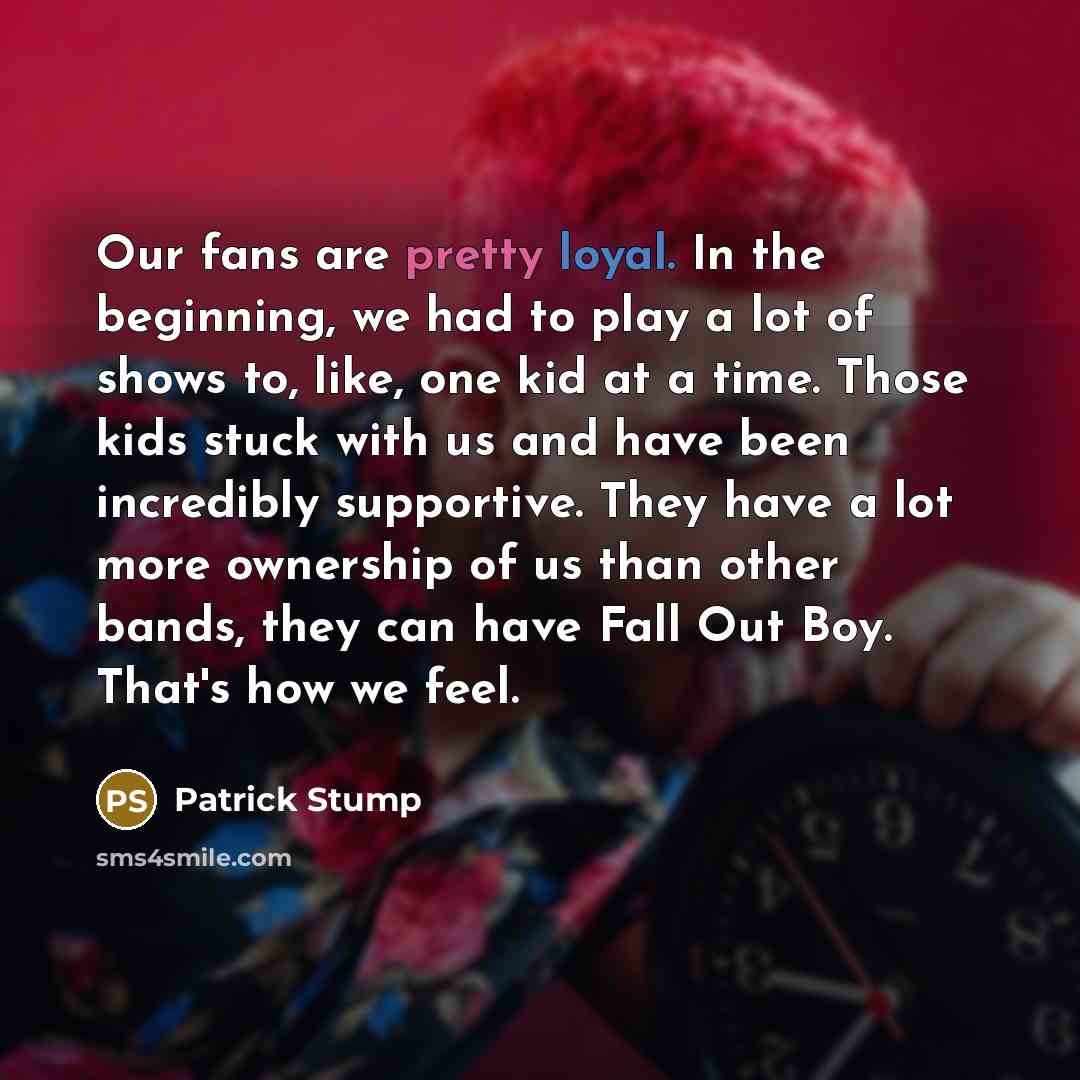 “Our fans are pretty loyal. In the beginning, we had…” quote by Patrick Stump