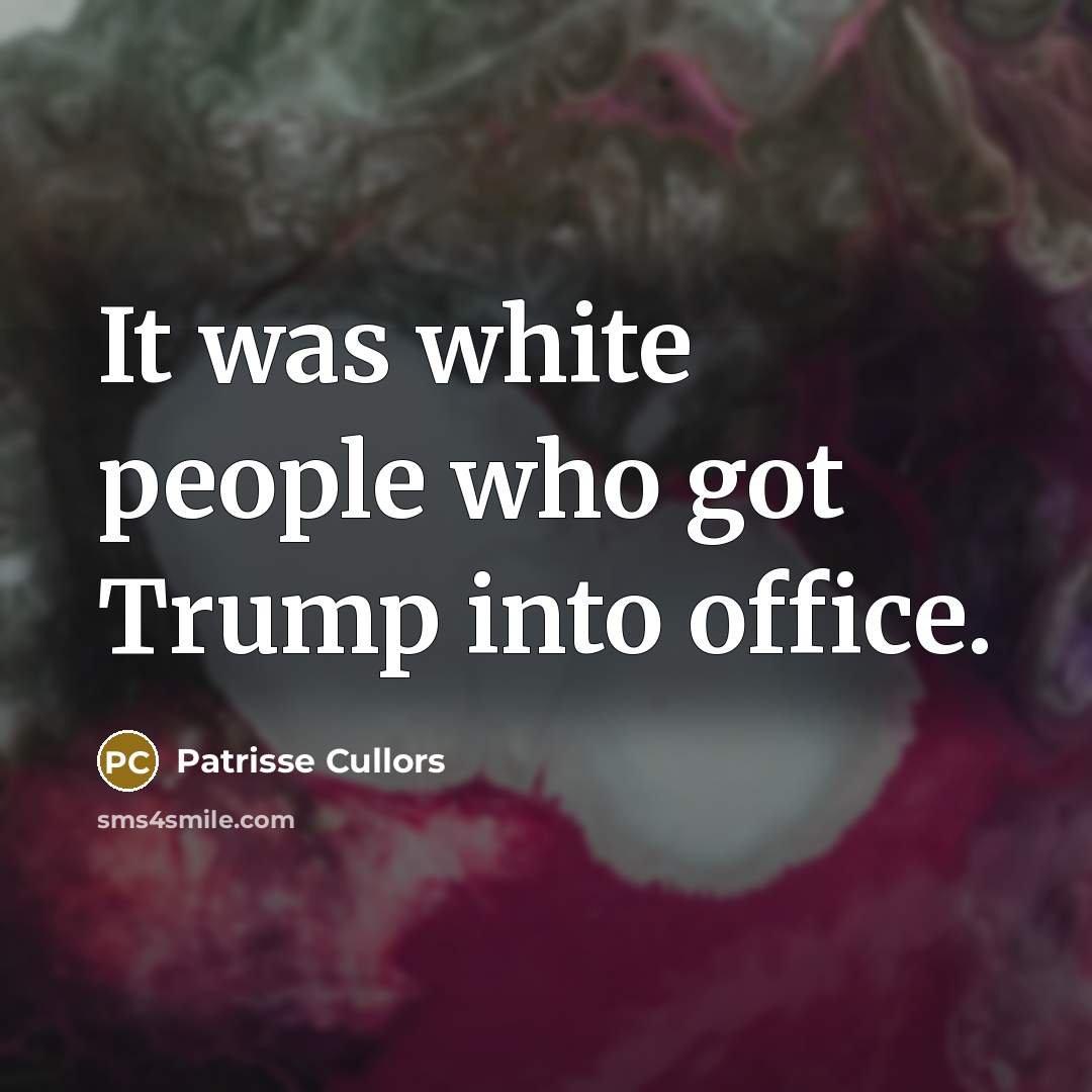 “It was white people who got Trump into office.…” quote by Patrisse Cullors