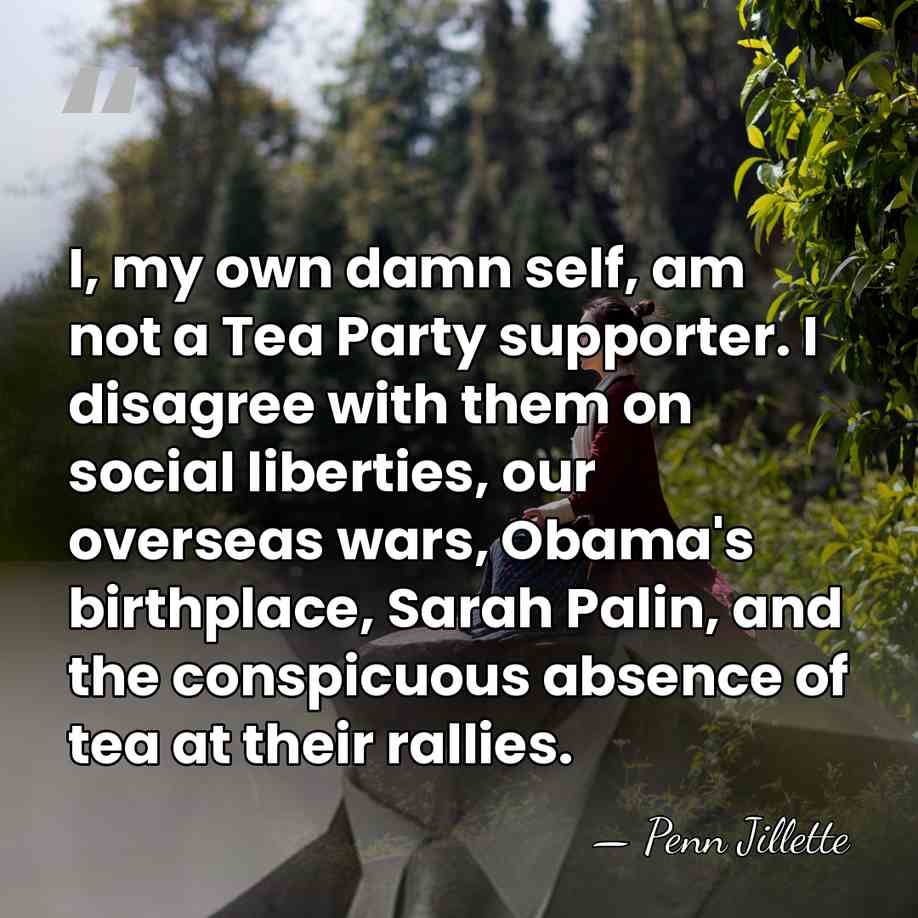 I, my own damn self, am not a Tea Party supporter. I&hellip; - Penn Jillette