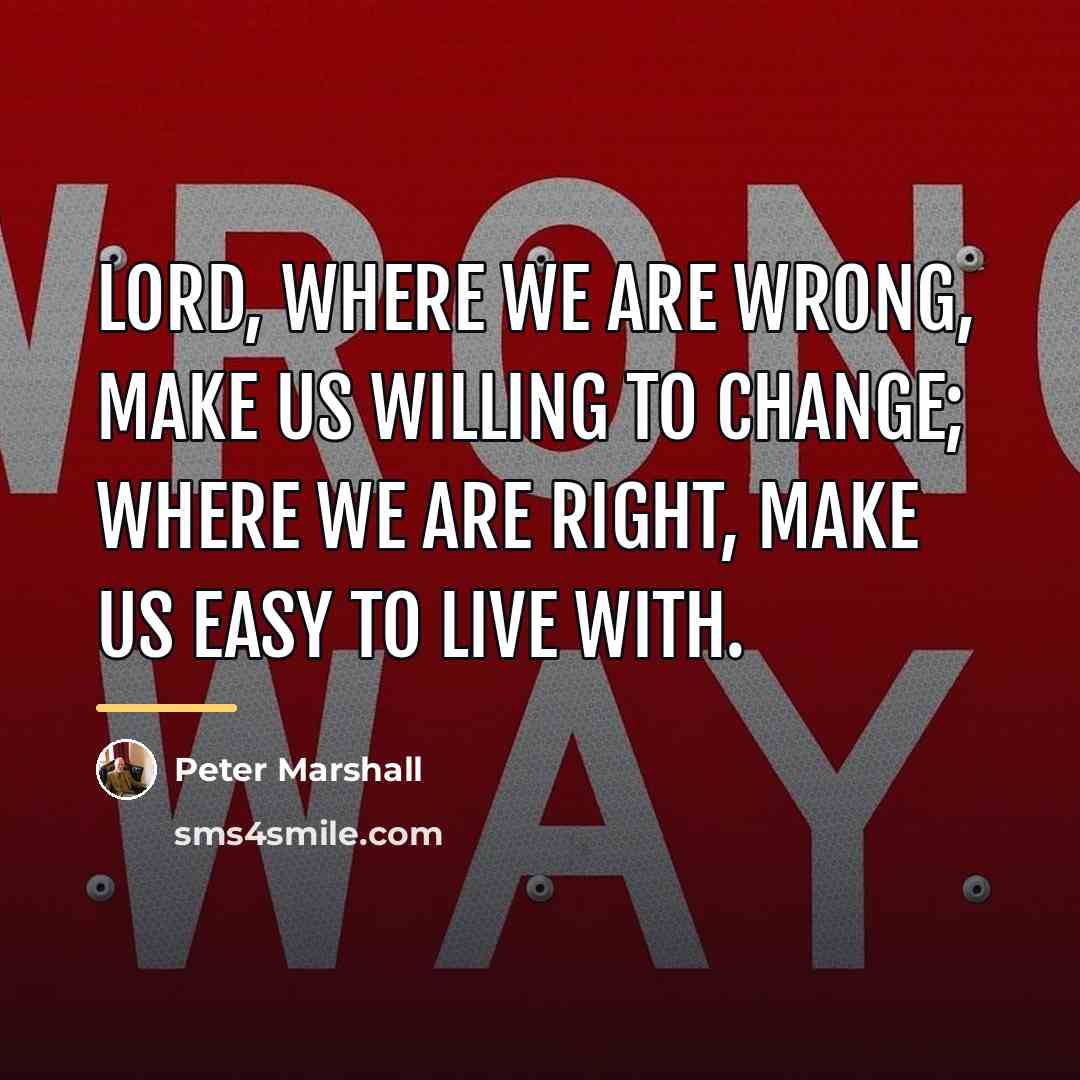 “Lord, where we are wrong, make us willing to change;…” quote by Peter Marshall
