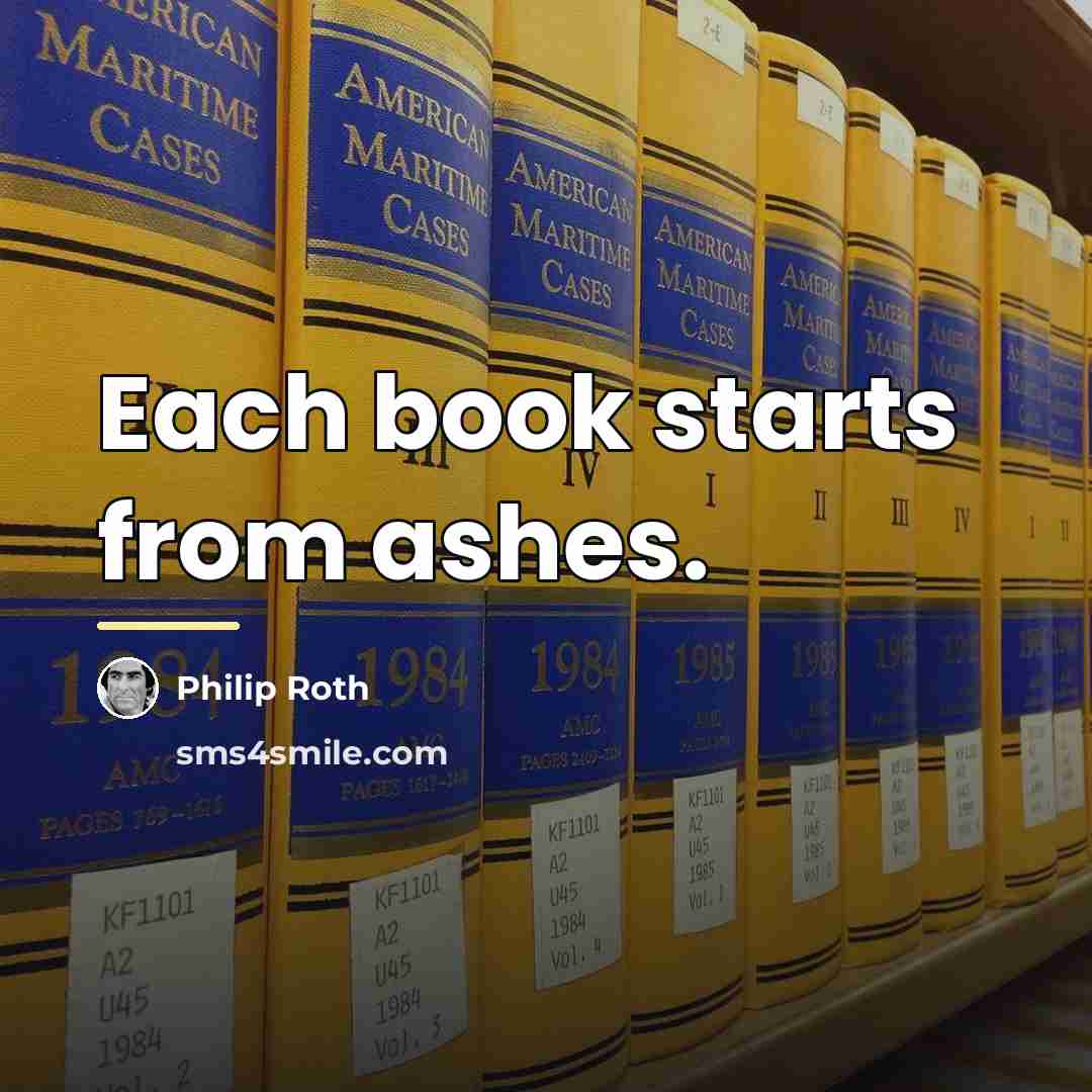 “Each book starts from ashes.…” quote by Philip Roth