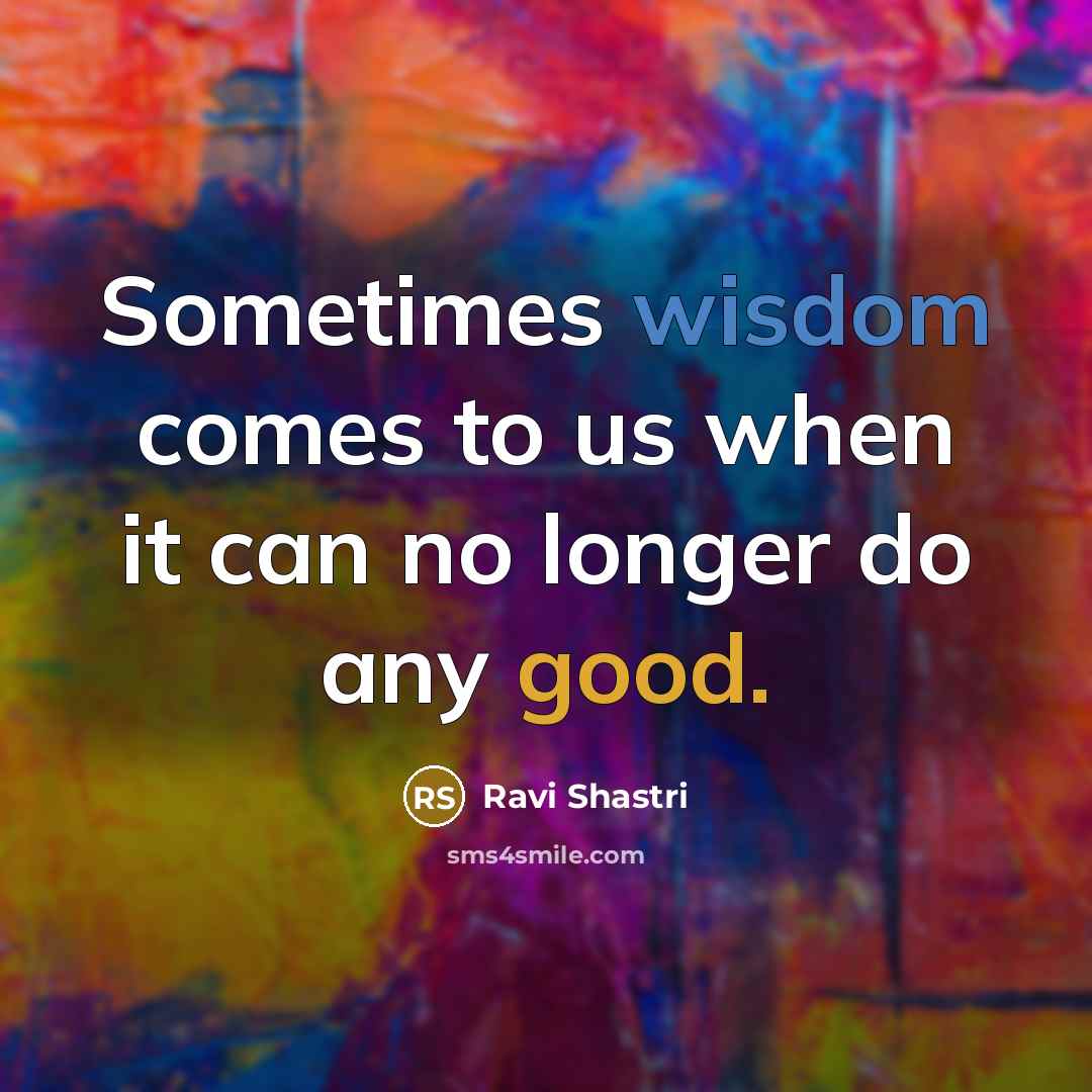 “Sometimes wisdom comes to us when it can no longer…” quote by Ravi Shastri