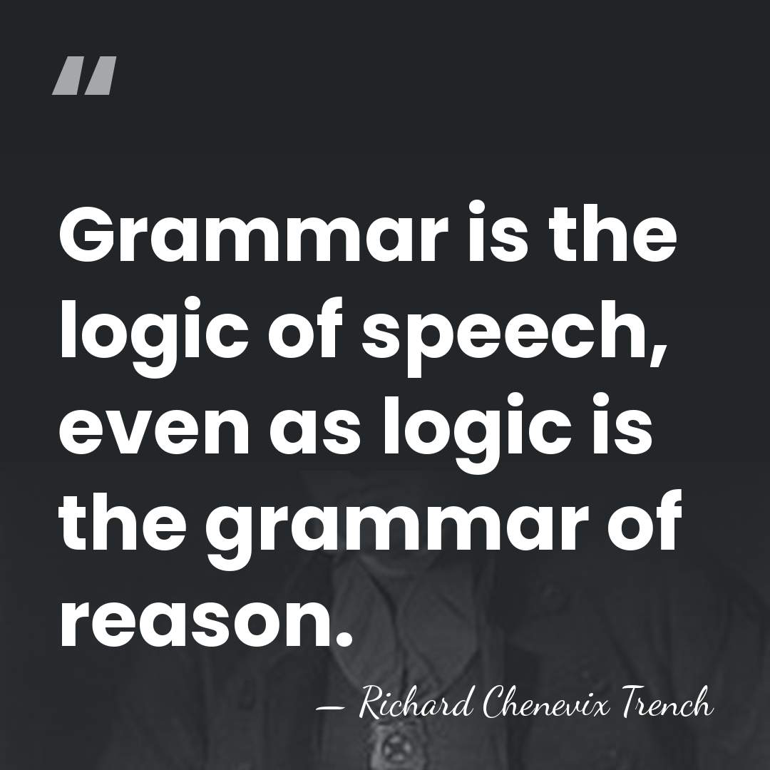 Grammar is the logic of speech, even as logic is the grammar&hellip; - Richard Chenevix Trench