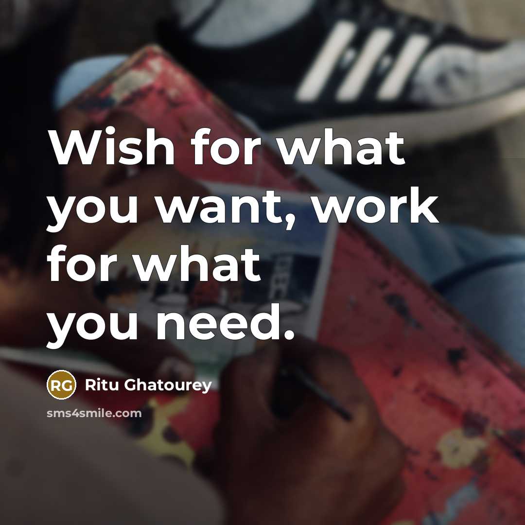 “Wish for what you want, work for what you need.…” quote by Ritu Ghatourey