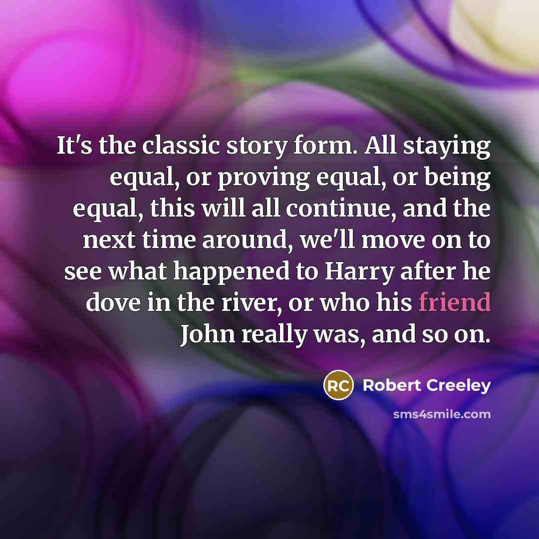 “It's the classic story form. All staying equal, or proving…” quote by Robert Creeley