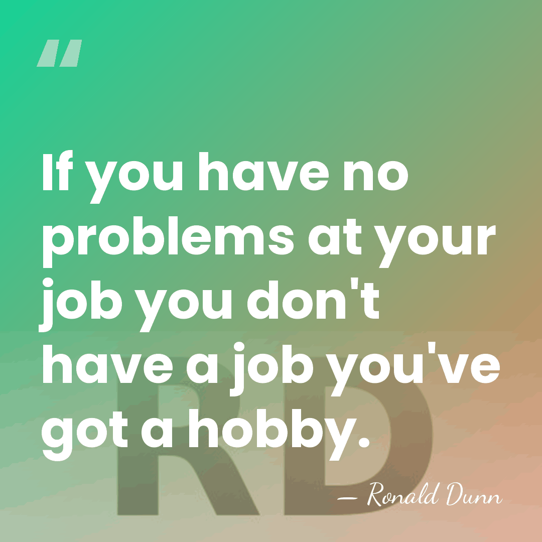 If you have no problems at your job you don't have a&hellip; - Ronald Dunn