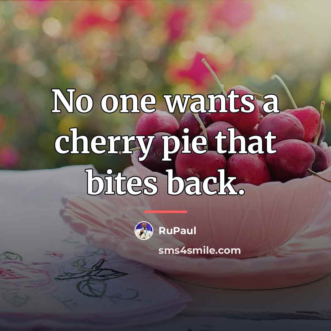 “No one wants a cherry pie that bites back.…” quote by RuPaul