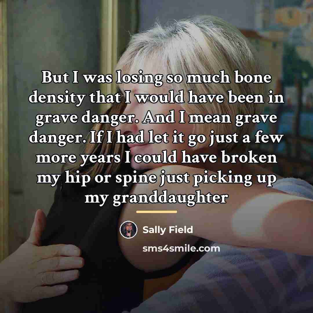 “But I was losing so much bone density that I…” quote by Sally Field
