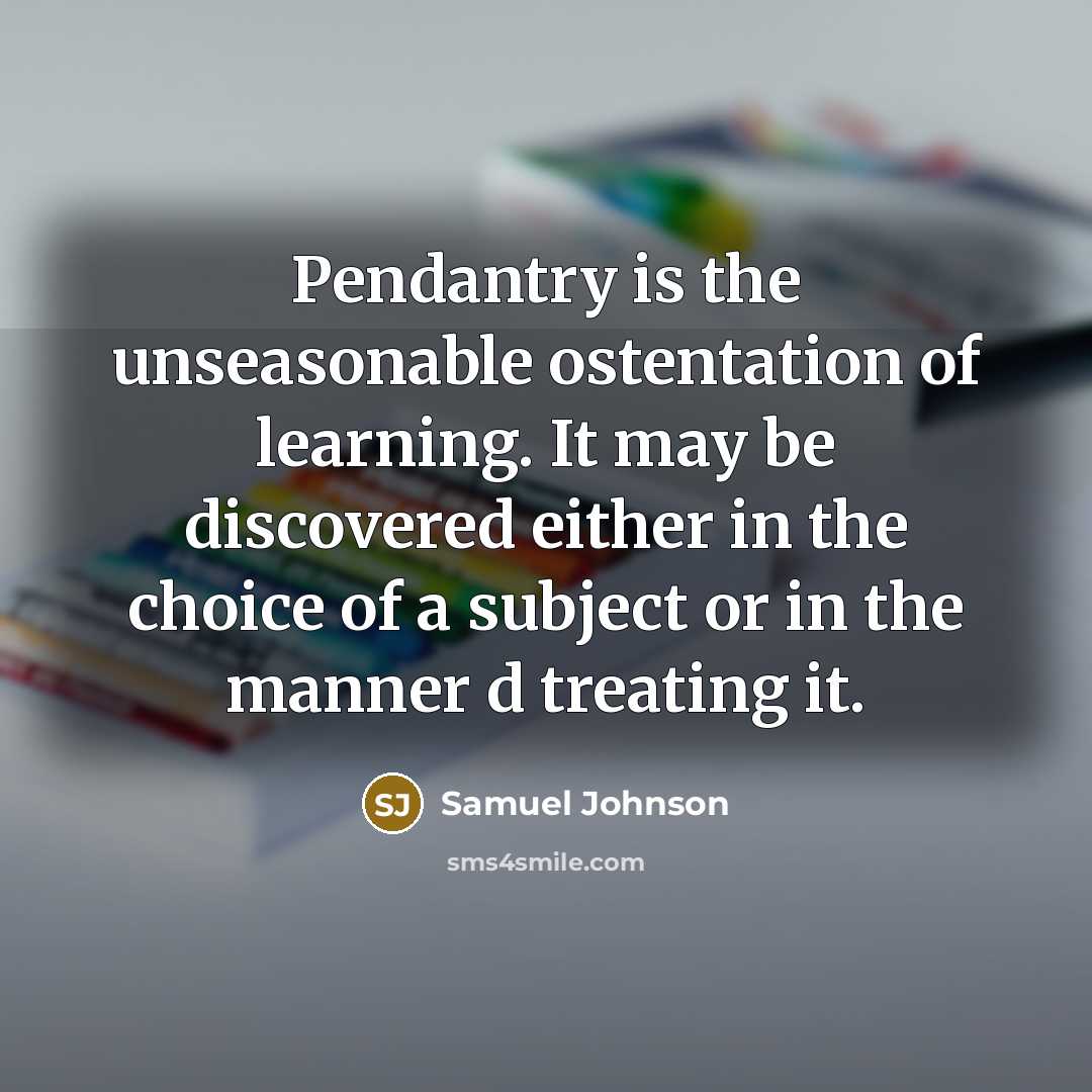 “Pendantry is the unseasonable ostentation of learning. It may be…” quote by Samuel Johnson