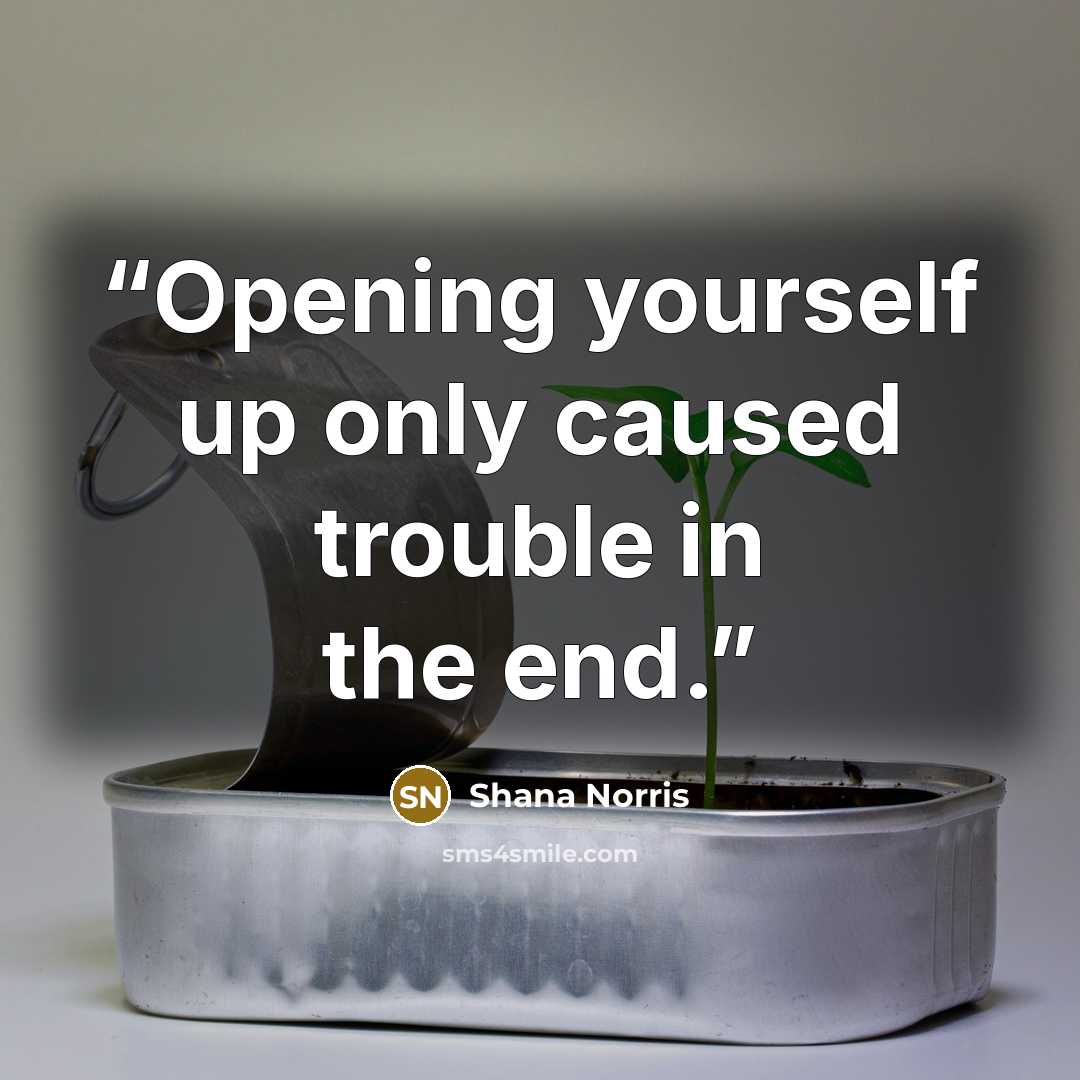 “Opening yourself up only caused trouble in the end.” quote by Shana Norris