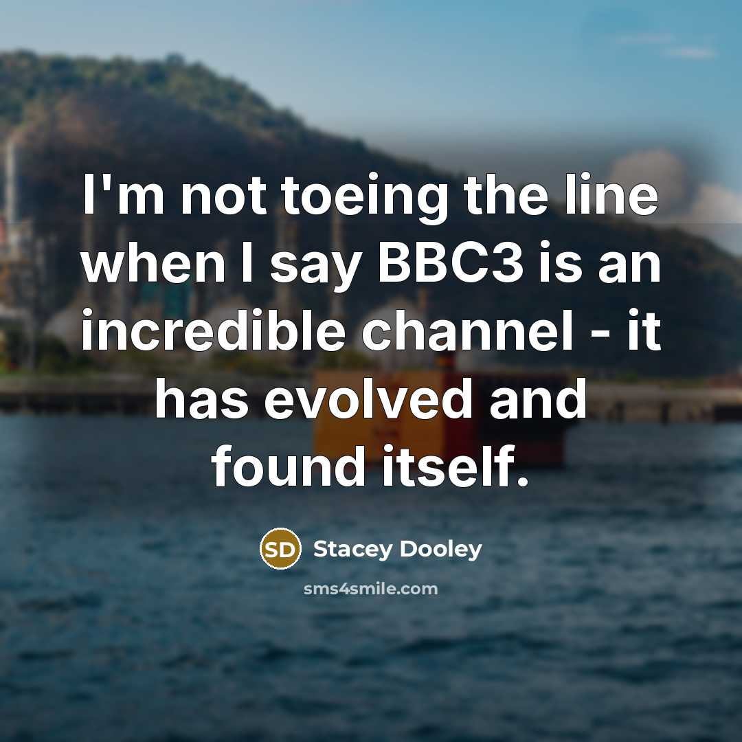 “I'm not toeing the line when I say BBC3 is…” quote by Stacey Dooley