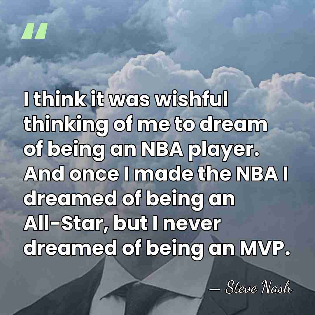 I think it was wishful thinking of me to dream of being&hellip; - Steve Nash