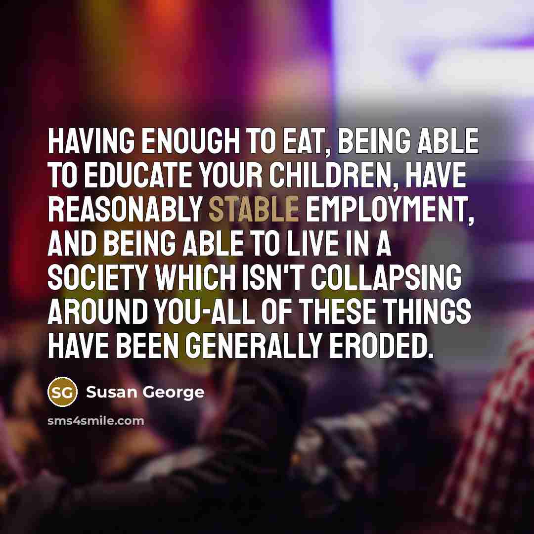 “Having enough to eat, being able to educate your children,…” quote by Susan George