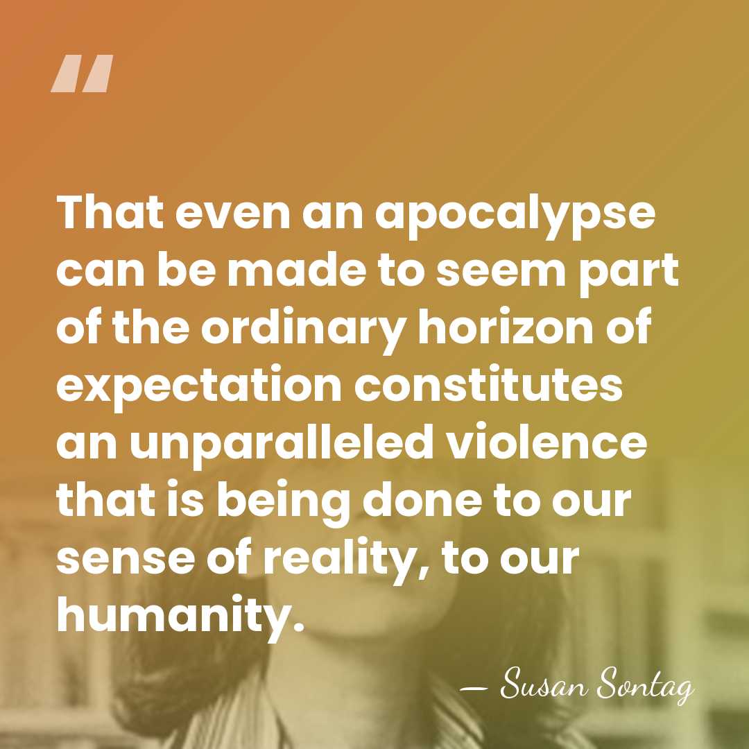 That even an apocalypse can be made to seem part of the&hellip; - Susan Sontag