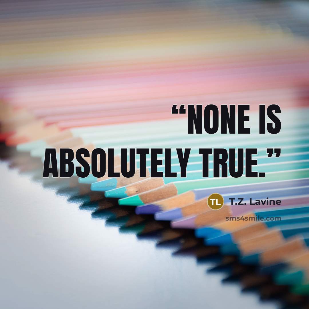 “None is absolutely true.” quote by T.Z. Lavine