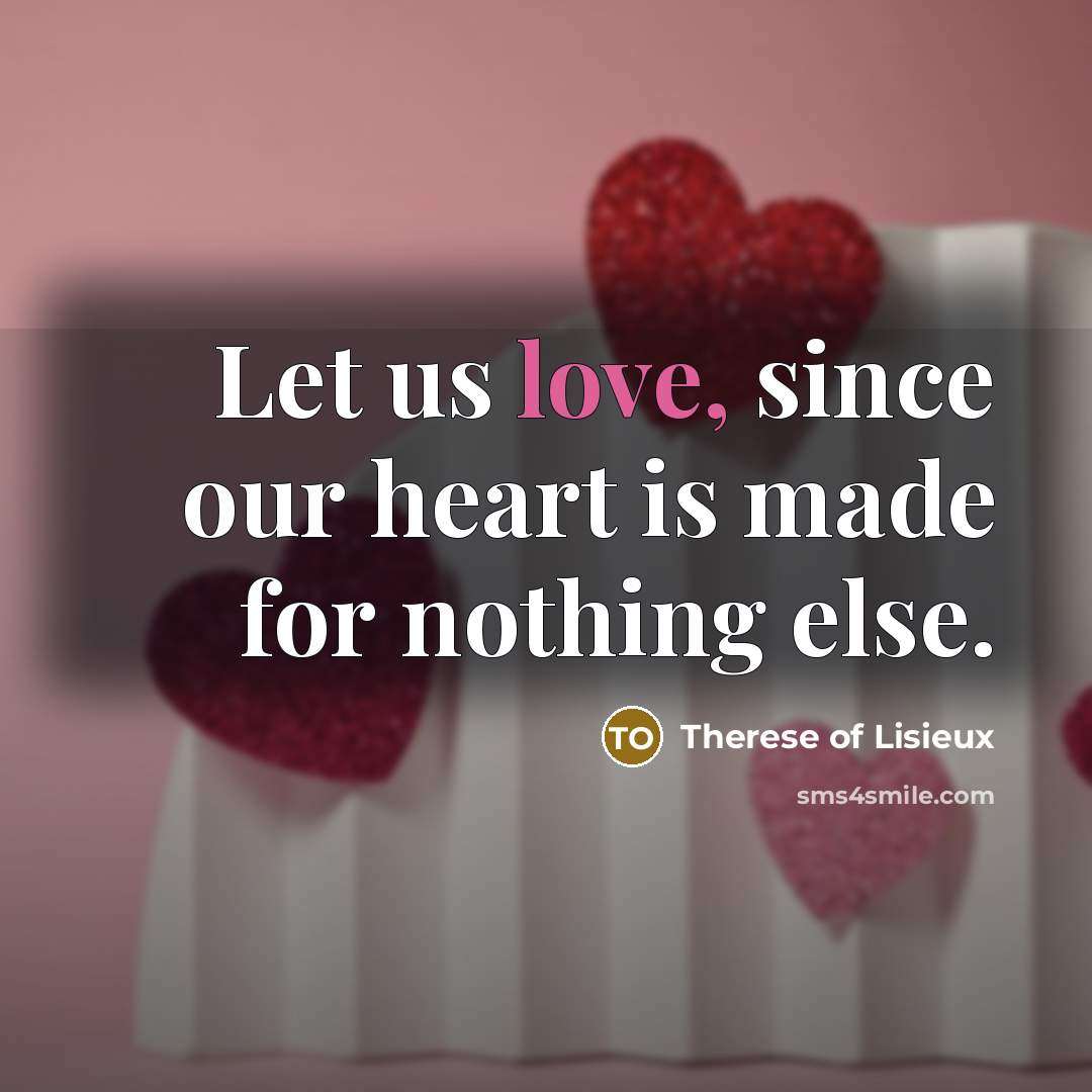 “Let us love, since our heart is made for nothing…” quote by Therese of Lisieux