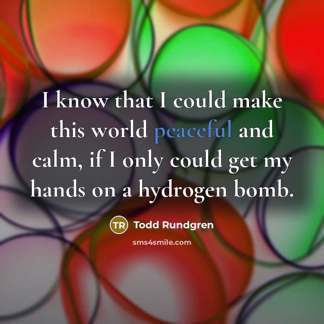“I know that I could make this world peaceful and…” quote by Todd Rundgren