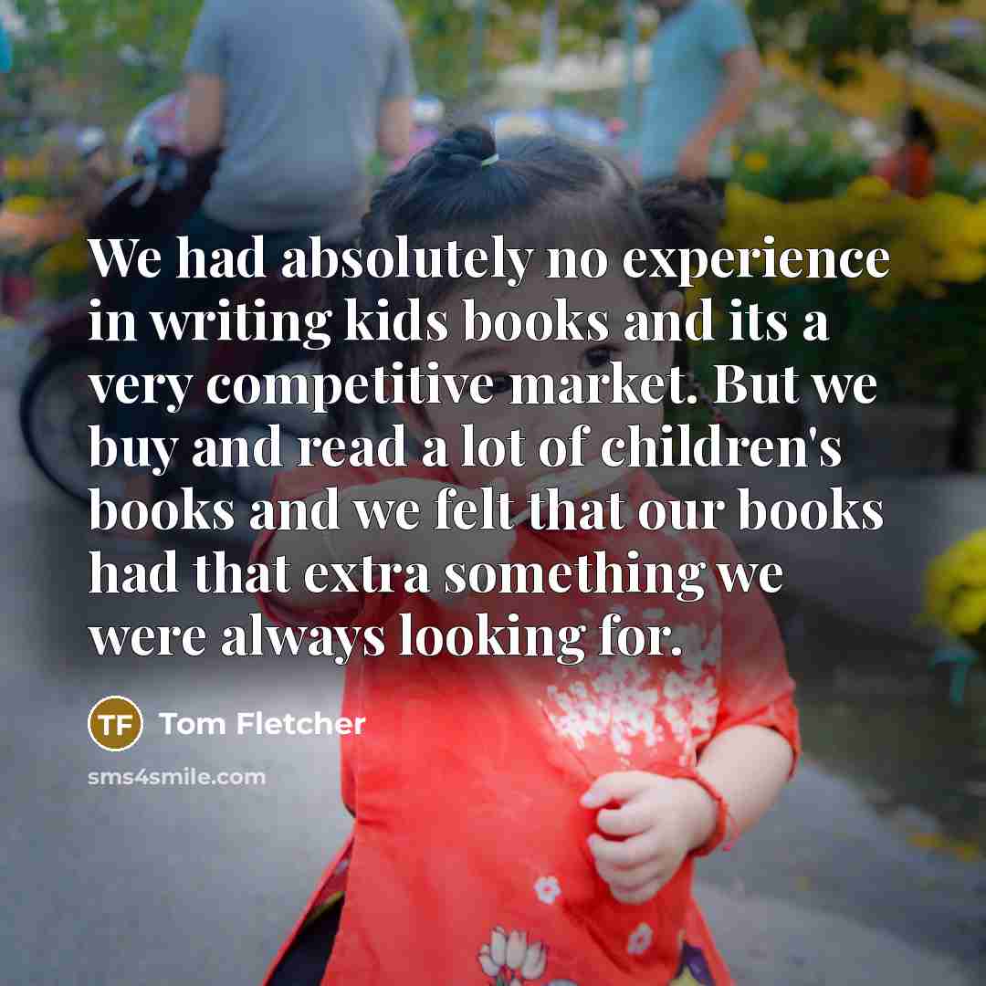 “We had absolutely no experience in writing kids books and…” quote by Tom Fletcher
